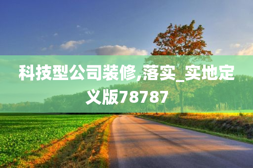 科技型公司装修,落实_实地定义版78787