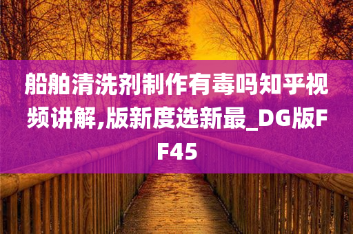 船舶清洗剂制作有毒吗知乎视频讲解,版新度选新最_DG版FF45