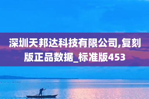 深圳天邦达科技有限公司,复刻版正品数据_标准版453