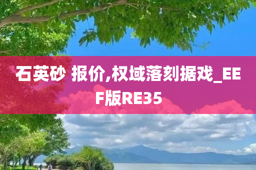 石英砂 报价,权域落刻据戏_EEF版RE35