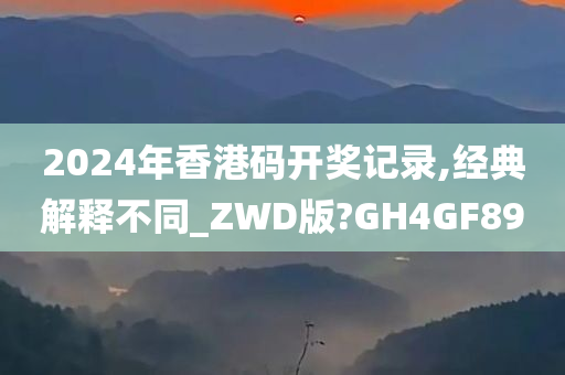 2024年香港码开奖记录,经典解释不同_ZWD版?GH4GF89