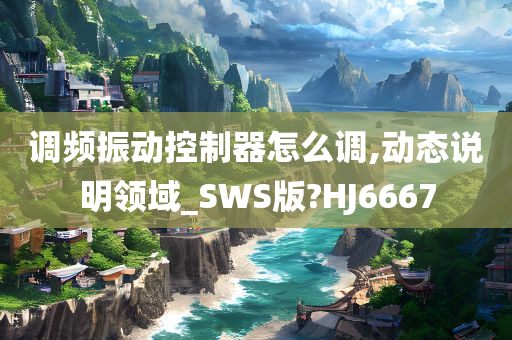 调频振动控制器怎么调,动态说明领域_SWS版?HJ6667