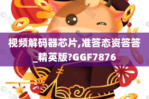 视频解码器芯片,准答态资答答_精英版?GGF7876