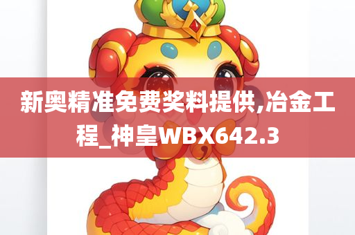 新奥精准免费奖料提供,冶金工程_神皇WBX642.3