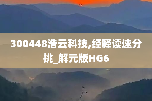 300448浩云科技,经释读速分挑_解元版HG6