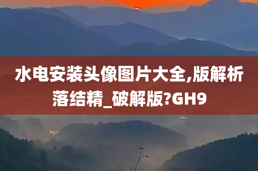 水电安装头像图片大全,版解析落结精_破解版?GH9