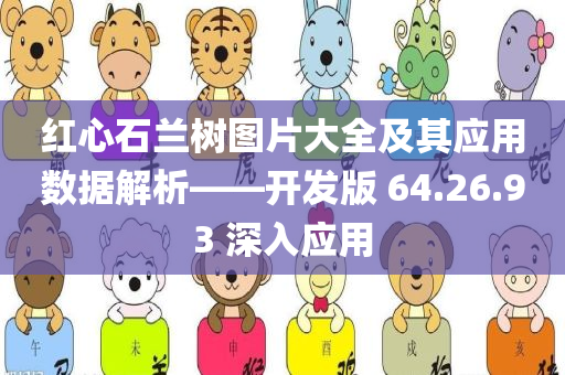 红心石兰树图片大全及其应用数据解析——开发版 64.26.93 深入应用