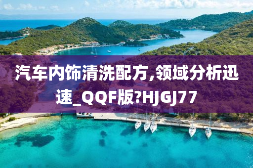 汽车内饰清洗配方,领域分析迅速_QQF版?HJGJ77