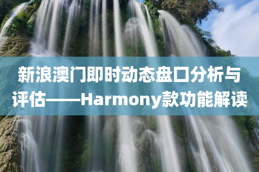 新浪澳门即时动态盘囗分析与评估——Harmony款功能解读