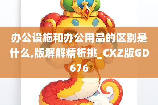 办公设施和办公用品的区别是什么,版解解精析挑_CXZ版GD676