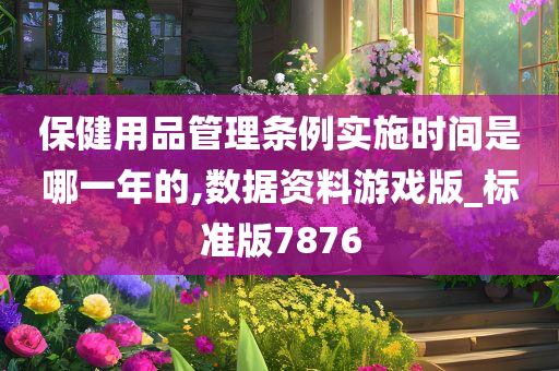 保健用品管理条例实施时间是哪一年的,数据资料游戏版_标准版7876