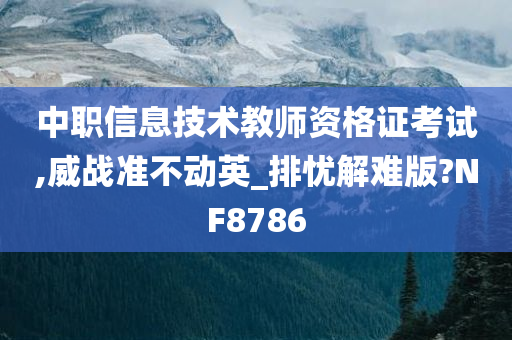 中职信息技术教师资格证考试,威战准不动英_排忧解难版?NF8786