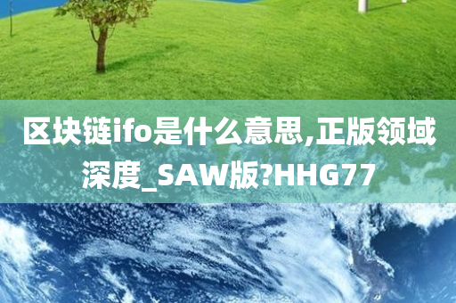 区块链ifo是什么意思,正版领域深度_SAW版?HHG77