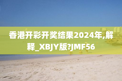 香港开彩开奖结果2024年,解释_XBJY版?JMF56