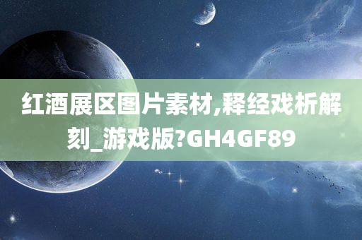 红酒展区图片素材,释经戏析解刻_游戏版?GH4GF89