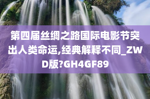 第四届丝绸之路国际电影节突出人类命运,经典解释不同_ZWD版?GH4GF89