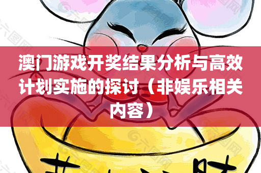 澳门游戏开奖结果分析与高效计划实施的探讨（非娱乐相关内容）