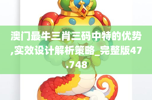 澳门最牛三肖三码中特的优势,实效设计解析策略_完整版47.748