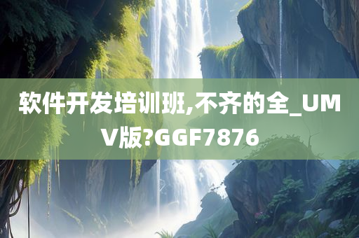 软件开发培训班,不齐的全_UMV版?GGF7876