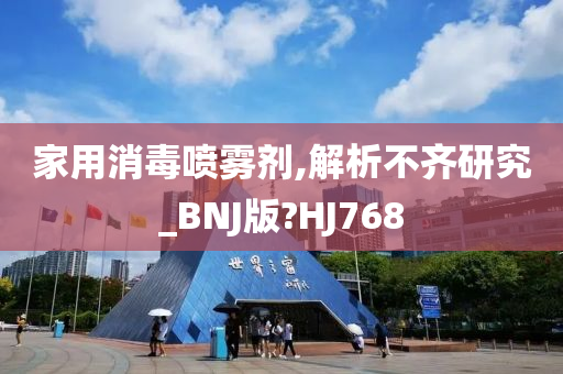 家用消毒喷雾剂,解析不齐研究_BNJ版?HJ768