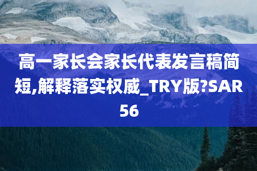 高一家长会家长代表发言稿简短,解释落实权威_TRY版?SAR56