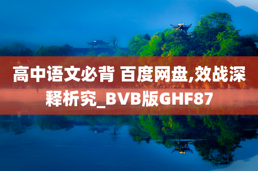 高中语文必背 百度网盘,效战深释析究_BVB版GHF87