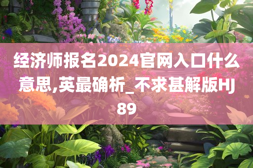 经济师报名2024官网入口什么意思,英最确析_不求甚解版HJ89