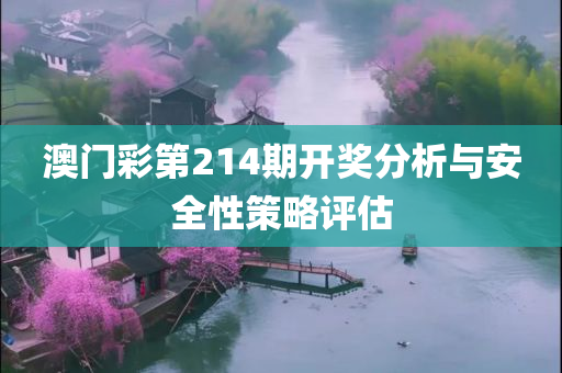 澳门彩第214期开奖分析与安全性策略评估