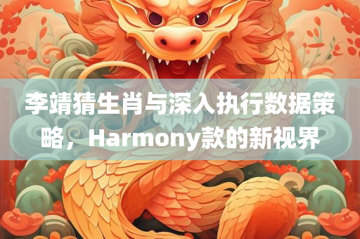 李靖猜生肖与深入执行数据策略，Harmony款的新视界