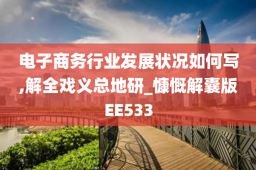 电子商务行业发展状况如何写,解全戏义总地研_慷慨解囊版EE533