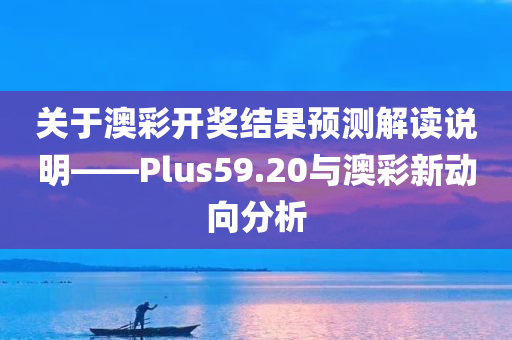 关于澳彩开奖结果预测解读说明——Plus59.20与澳彩新动向分析