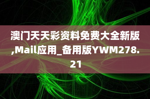 澳门天天彩资料免费大全新版,Mail应用_备用版YWM278.21