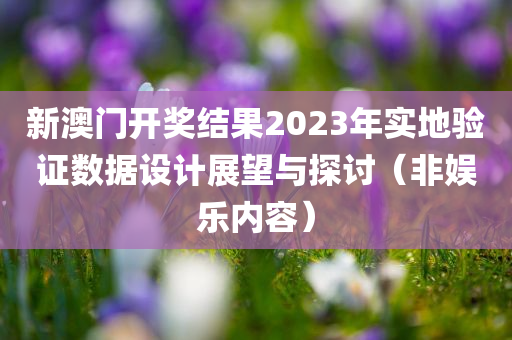 新澳门开奖结果2023年实地验证数据设计展望与探讨（非娱乐内容）