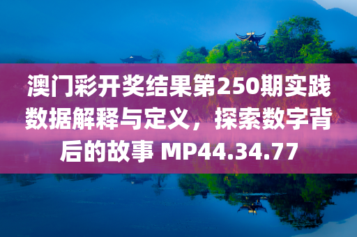 澳门彩开奖结果第250期实践数据解释与定义，探索数字背后的故事 MP44.34.77