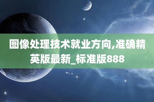 图像处理技术就业方向,准确精英版最新_标准版888