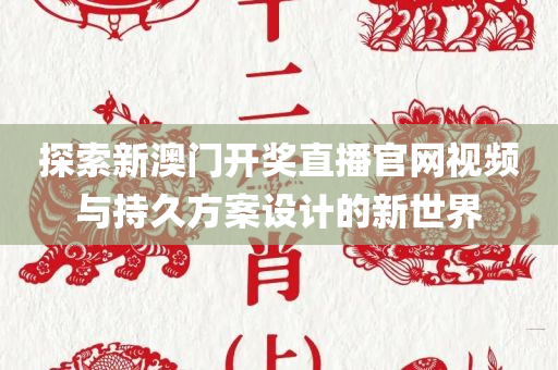 探索新澳门开奖直播官网视频与持久方案设计的新世界