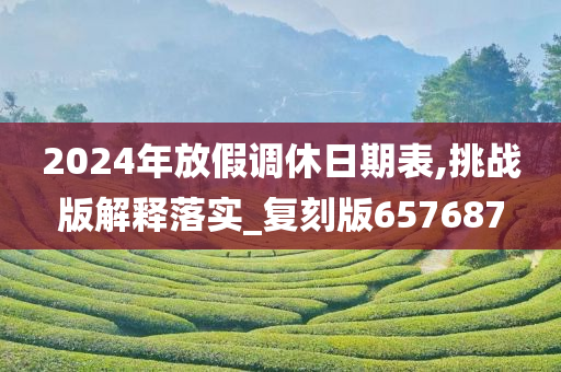 2024年放假调休日期表,挑战版解释落实_复刻版657687