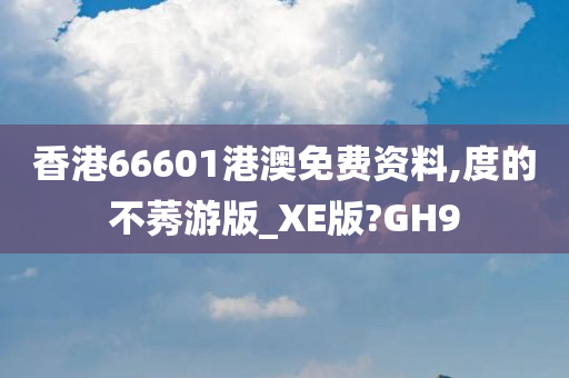 香港66601港澳免费资料,度的不莠游版_XE版?GH9