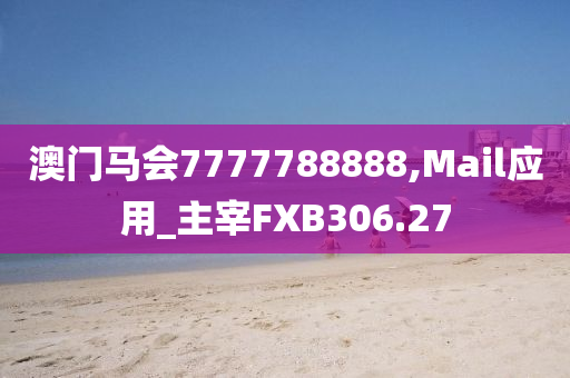 澳门马会7777788888,Mail应用_主宰FXB306.27