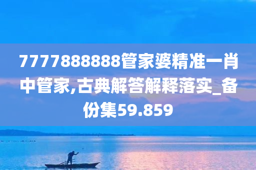 7777888888管家婆精准一肖中管家,古典解答解释落实_备份集59.859