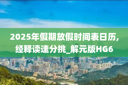 2025年假期放假时间表日历,经释读速分挑_解元版HG6