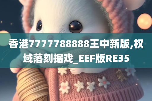 香港7777788888王中新版,权域落刻据戏_EEF版RE35