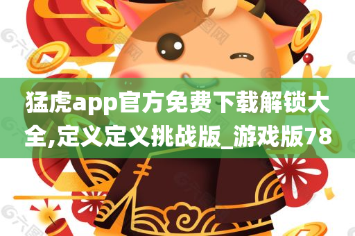 猛虎app官方免费下载解锁大全,定义定义挑战版_游戏版78