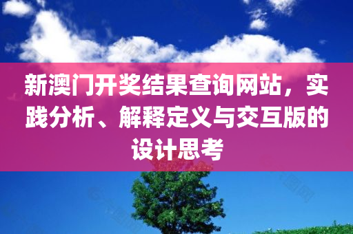 新澳门开奖结果查询网站，实践分析、解释定义与交互版的设计思考