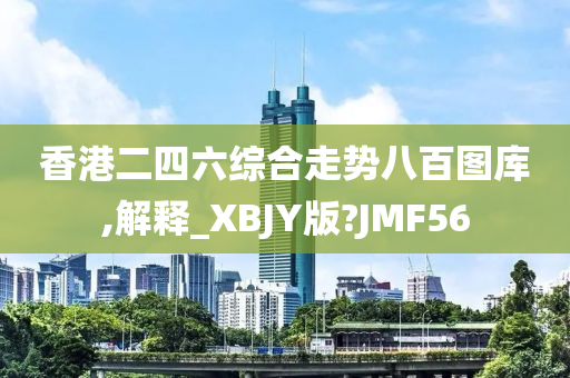 香港二四六综合走势八百图库,解释_XBJY版?JMF56