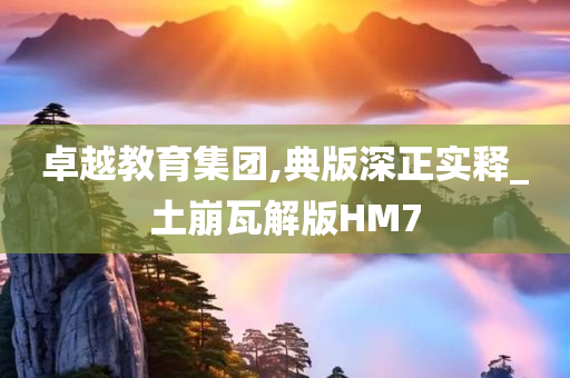 卓越教育集团,典版深正实释_土崩瓦解版HM7