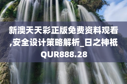 新澳天天彩正版免费资料观看,安全设计策略解析_日之神祗QUR888.28