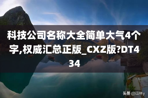 科技公司名称大全简单大气4个字,权威汇总正版_CXZ版?DT434