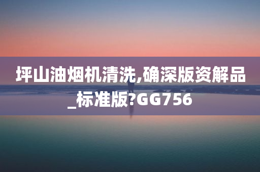 坪山油烟机清洗,确深版资解品_标准版?GG756