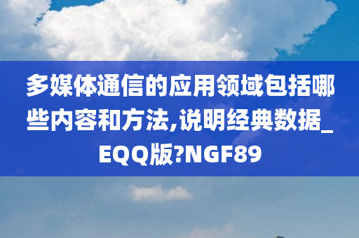 多媒体通信的应用领域包括哪些内容和方法,说明经典数据_EQQ版?NGF89